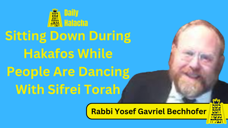 BHP Daily Halacha - Sitting Down During Hakafos While People Are Dancing With Sifrei Torah - Rabbi Yosef Gavriel Bechhofer