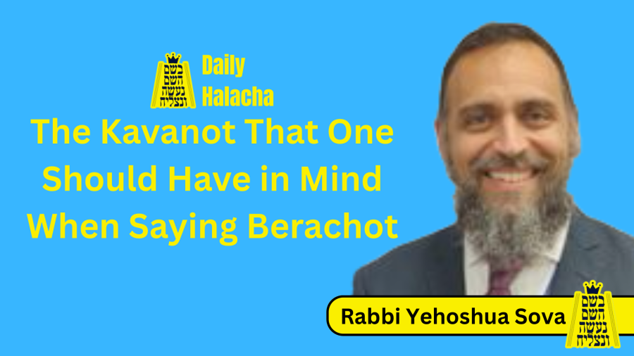 BHP Daily Halacha - The Kavanot That One Should Have in Mind When Saying Berachot - Rabbi Yehoshua Sova