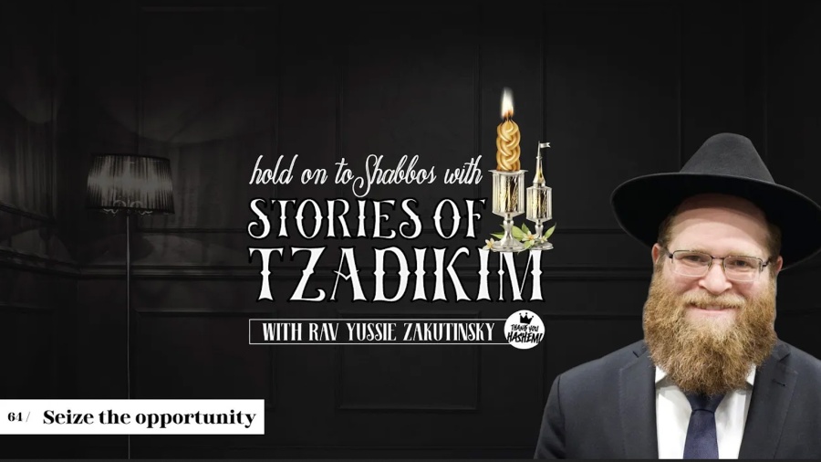 Stories of Tzadikim | 64 Seize the opportunity | Harav Yussie Zakutinsky | TYH Nation