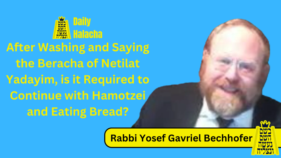 BHP Daily Halacha - After Washing and Saying the Beracha of Netilat Yadayim, is it Required to Continue with Hamotzei and Eating Bread? - Rabbi Yosef Gavriel Bechhofer