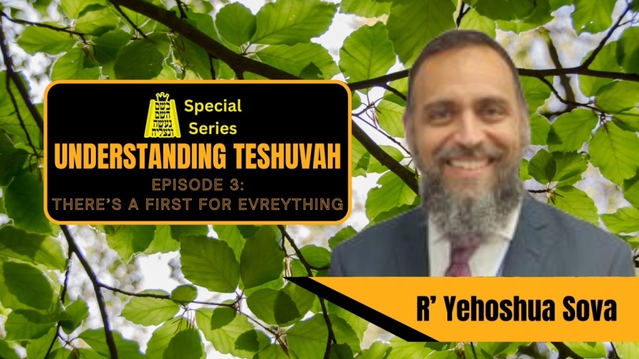 Understanding Teshuvah Series Episode 3: There’s a First For Everything- Rabbi Yehoshua Sova