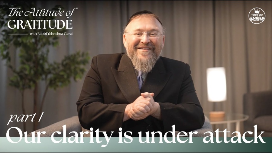 The Attitude of Gratitude | Part 1 Our clarity is under attack | Rabbi Yehoshua Gerzi | TYH Nation