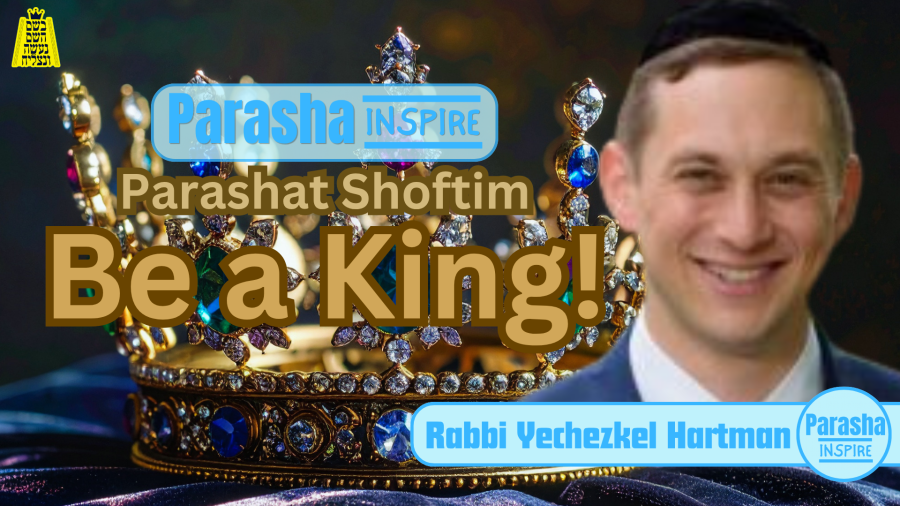 Parasha Inspire - Parashat Shoftim: Be a King! - Rabbi Yechezkel Hartman