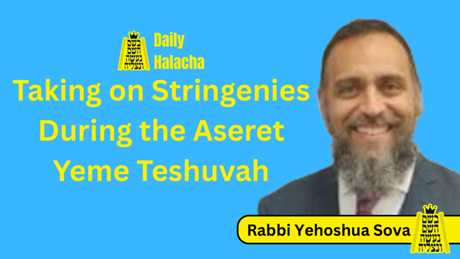 BHP Daily Halacha - Taking on Stringenies During the Aseret Yeme Teshuvah - Rabbi Yehoshua Sova