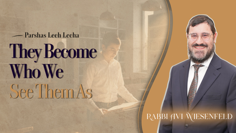 Parshas Lech Lecha: They Became Who We See Them As