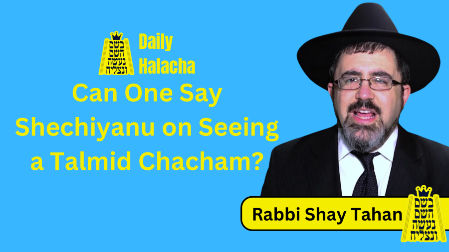 BHP Daily Halacha - Can One Say Shechiyanu on Seeing a Talmid Chacham? - Rabbi Shay Tahan