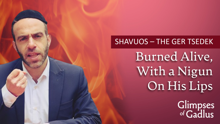 Shavuos - The Ger Tsedek: Burned Alive with a Nigun on His Lips