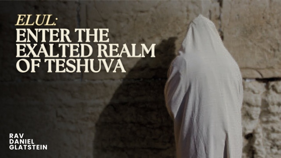 Elul: Enter the Exalted Realm of Teshuva