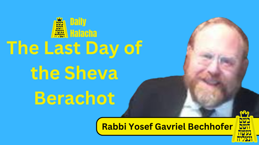 BHP Daily Halacha - The Last Day of the Sheva Berachot - Rabbi Yosef Gavriel Bechhofer